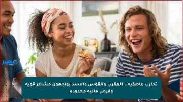 تجارب عاطفية.. العقرب والقوس والأسد يواجهون مشاعر قوية وفرص مالية محدودة